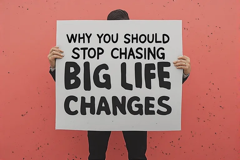 Why You Should Stop Chasing Big Life Changes